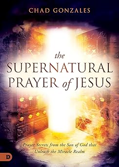 The Supernatural Prayer of Jesus - Chad Gonzales